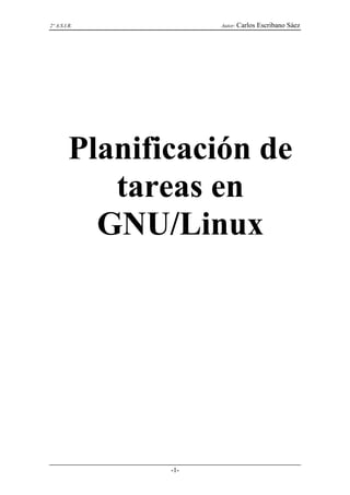 2º A.S.I.R.           Autor: Carlos   Escribano Sáez




         Planificación de
            tareas en
           GNU/Linux




                -1-
 