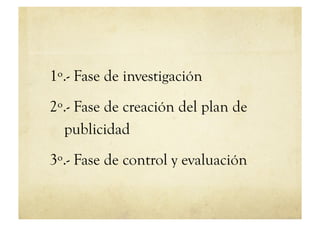 1º.- Fase de investigación
2º.- Fase de creación del plan de
  publicidad
3º.- Fase de control y evaluación
 