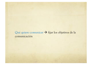 Qué quiero comunicar  fijar los objetivos de la
comunicación
 