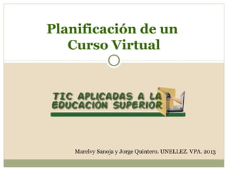 Planificación de un
   Curso Virtual




    Marelvy Sanoja y Jorge Quintero. UNELLEZ. VPA. 2013
 