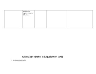 Medición de
                 ángulos en objetos
                 del entorno




                PLANIFICACIÓN DIDACTICA DE BLOQUE CURRICUL AR N01
1. DATOS INFORMATIVOS
 