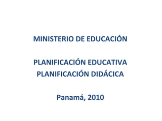 MINISTERIO DE EDUCACIÓN

PLANIFICACIÓN EDUCATIVA
 PLANIFICACIÓN DIDÁCICA

     Panamá, 2010
 
