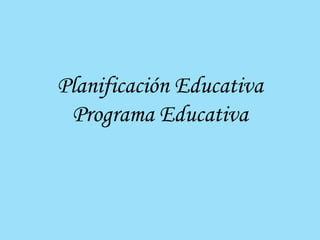 Planificación Educativa
Programa Educativa
 