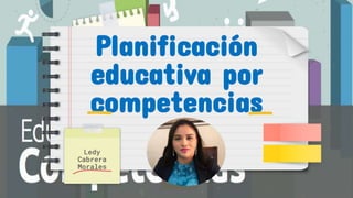 Planificación
educativa por
competencias
Ledy
Cabrera
Morales
 