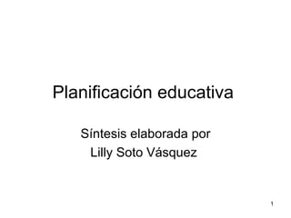 Planificación educativa  Síntesis elaborada por Lilly Soto Vásquez  