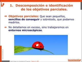www.incrementis.es
Saber trabajar con mentalidad de Proyectos - Página | 8 | 145
Objetivos parciales: Que sean pequeños,
s...