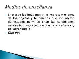    Expresan las imágenes y las representaciones
    de los objetos y fenómenos que son objeto
    de estudio; permiten crear las condiciones
    necesarias favorecedoras de la enseñanza y
    del aprendizaje
   Con qué
 
