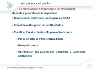 Competencia del Estado, participan las CCAA Sometida al Congreso de los Diputados Planificación vinculante sólo para el transporte Por su carácter de infraestructura básica Monopolio natural Coordinación con planificación Urbanística y Ordenación del territorio Aspectos generales en la regulación La planificación del transporte de electricidad 