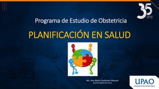 PLANIFICACIÓN EN SALUD
Ms. Ana María Quiñones Vásquez
Coordinadora de Curso
Programa de Estudio de Obstetricia
 
