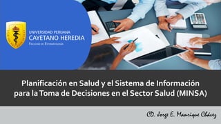 Planificación en Salud y el Sistema de Información
para laToma de Decisiones en el Sector Salud (MINSA)
CD. Jorge E. Manrique Chávez
 