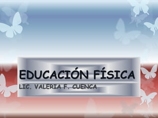 EDUCACIÓN FÍSICA
LIC. VALERIA F. CUENCA
 