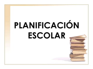 PLANIFICACIÓN
ESCOLAR
 