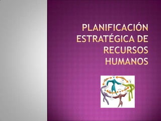 PLANIFICACIÓN ESTRATÉGICA DE RECURSOS HUMANOS 