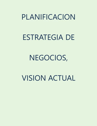 PLANIFICACION
ESTRATEGIA DE
NEGOCIOS,
VISION ACTUAL
 