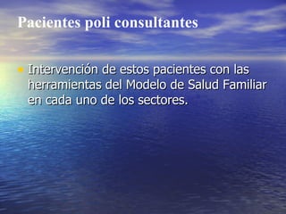 Pacientes poli consultantes

• Intervención de estos pacientes con las
 herramientas del Modelo de Salud Familiar
 en cada uno de los sectores.
 