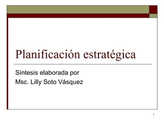 Planificación estratégica  Síntesis elaborada por  Msc. Lilly Soto Vásquez 