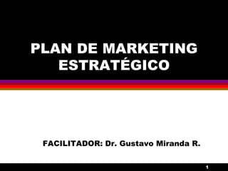 PLAN DE MARKETING
   ESTRATÉGICO




 FACILITADOR: Dr. Gustavo Miranda R.

                                       1
 