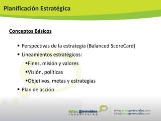 Planificación Estratégica


  Conceptos Básicos

      Perspectivas de la estrategia (Balanced ScoreCard)
      Lineamientos estratégicos:
        Fines, misión y valores
        Visión, políticas
        Objetivos, metas y estrategias
      Plan de acción
 