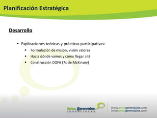 Planificación Estratégica


  Desarrollo

      Explicaciones teóricas y prácticas participativas:
            Formulación de misión, visión valores
            Hacia dónde vamos y cómo llegar allá
            Construcción DOFA (7s de McKinsey)
 
