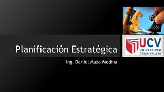 Planificación Estratégica
Ing. Daniel Maza Medina

 