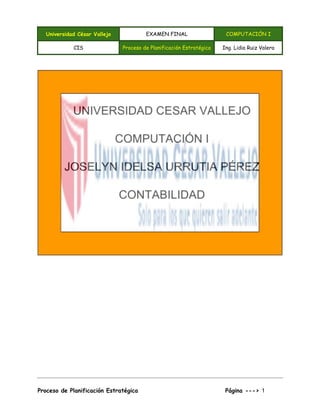 Universidad César Vallejo EXAMEN FINAL COMPUTACIÓN I
CIS Proceso de Planificación Estratégica Ing. Lidia Ruiz Valera
Proceso de Planificación Estratégica Página ---> 1
 