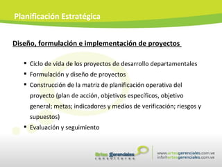 Diseño, formulación e implementación de proyectos  Ciclo de vida de los proyectos de desarrollo departamentales Formulación y diseño de proyectos Construcción de la matriz de planificación operativa del proyecto (plan de acción, objetivos específicos, objetivo general; metas; indicadores y medios de verificación; riesgos y supuestos) Evaluación y seguimiento Planificación Estratégica 
