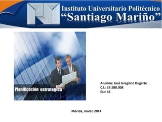 Alumno: José Gregorio Dugarte
C.I.: 14.588.008
Esc: 45
Mérida, marzo 2014
 
