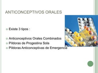 ANTICONCEPTIVOS ORALESExiste 3 tipos :Anticonceptivos Orales Combinados Píldoras de Progestina Sola Píldoras Anticonceptivas de Emergencia 