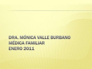 DRA. MÓNICA VALLE BURBANOMÉDICA FAMILIARENERO 2011 