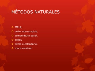 MÉTODOS NATURALES
 MELA,
 coito interrumpido,
 temperatura basal,
 collar,
 ritmo o calendario,
 moco cervical.
 