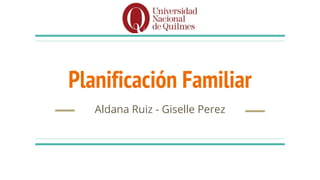 Planificación Familiar
Aldana Ruiz - Giselle Perez
 