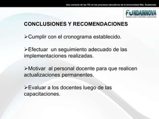 Uso correcto de las TIC en los procesos educativos de la Universidad Alfa, GuatemalaMódulos y temas de la capacitación. Bloque 1: E-learning y la Enseñanza de las TICS. a. Generalidades del e-learning: definición, elementos, ventajas, desventajas, características, barreras y potencialidades.b. Evolución del e-learning: de la enseñanza presencial al e-learning.c. El nuevo rol del docented. Modelos de enseñaza y teorías del aprendizaje.e. El ciclo del aprendizaje experiencial y los estilos de aprendizaje.f. Enfoque del aprendizaje TIC.