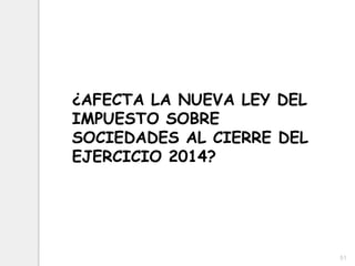 51
¿AFECTA LA NUEVA LEY DEL
IMPUESTO SOBRE
SOCIEDADES AL CIERRE DEL
EJERCICIO 2014?
 