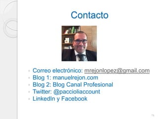 Contacto
 Correo electrónico: mrejonlopez@gmail.com
 Blog 1: manuelrejon.com
 Blog 2: Blog Canal Profesional
 Twitter: @paccioliaccount
 LinkedIn y Facebook
78
 