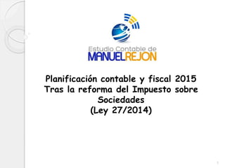 1
Planificación contable y fiscal 2015
Tras la reforma del Impuesto sobre
Sociedades
(Ley 27/2014)
 