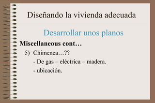 Diseñando la vivienda adecuada
Desarrollar unos planos
Miscellaneous cont…
5) Chimenea…??
- De gas – eléctrica – madera.
- ubicación.
 