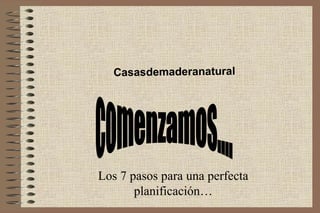 Los 7 pasos para una perfecta
planificación…
Casasdemaderanatural
 
