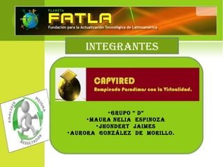  
•GRUPO “ D”
•MAURA NeLIA esPINOzA
•JHONDeRt JAIMes
•AURORA GONzáLez De MORILLO.
INteGRANtes
 