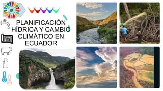 PLANIFICACIÓN
HÍDRICA Y CAMBIO
CLIMÁTICO EN
ECUADOR
 