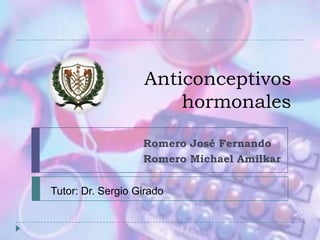 Anticonceptivos  hormonales Romero José Fernando  Romero Michael Amilkar Tutor: Dr. Sergio Girado  