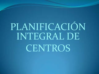 PLANIFICACIÓN
INTEGRAL DE
CENTROS
 