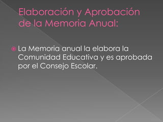 Elaboración y Aprobación
de la Memoria Anual:
 La Memoria anual la elabora la
Comunidad Educativa y es aprobada
por el Consejo Escolar.
 