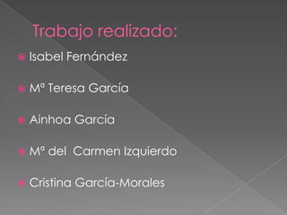 Trabajo realizado:
 Isabel Fernández
 Mª Teresa García
 Ainhoa García
 Mª del Carmen Izquierdo
 Cristina García-Morales
 