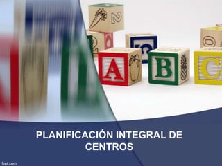 PLANIFICACIÓN INTEGRAL DE
CENTROS
 