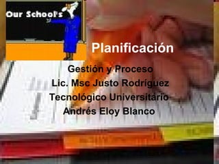 Planificación   Gestión y Proceso Lic. Msc Justo Rodríguez Tecnológico Universitario  Andrés Eloy Blanco   