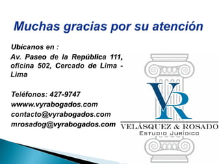 Ubícanos en :
Av. Paseo de la República 111,
oficina 502, Cercado de Lima -
Lima
Teléfonos: 427-9747
wwww.vyrabogados.com
contacto@vyrabogados.com
mrosadog@vyrabogados.com
 