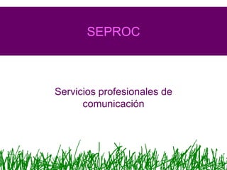 SEPROC



Servicios profesionales de
      comunicación
 