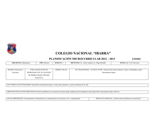 COLEGIO NACIONAL “IBARRA”
                                                             PLANIFICACIÓN MICROCURRICULAR 2012 – 2013                                                                                 ENERO
       DISCIPLINA: Matemáticas                 AÑO: Décimos.          SEMANA: 3              DOCENTES: Lic. Carlos Landeta, Lic. Miguel Bonilla                       FECHA: del 14 al 18 de enero



 BLOQUE: Relaciones y             TEMA: RESOLUCION DE                 TIEMPO: 240 min.              EJE TRANSVERSAL: “EL BUEN VIVIR”. Protección del medio ambiente. Valores: Solidaridad, respeto.
       Funciones.            PROBLEMAS CON ECUACIONES                                                                                     Razonamiento lógico
                               DE PRIMER GRADO. PRUEBA
                                        SUMATIVA



EJE CURRICULAR INTEGRADOR: Desarrollar el pensamiento lógico y crítico para interpretar y resolver problemas de la vida.



OBJETIVOS EDUCATIVOS ESPECIFICOS: Resolver problemas con ecuaciones de primer grado mediante procesos algebraicos para desarrollar el pensamiento lógico-reflexivo.



EJE DE APRENDIZAJE: El razonamiento, la demostración, la comunicación, las conexiones y/o la representación.                     PREGUNTA ESENCIAL: ¿Cuánto sabe de problemas con ecuaciones?
 
