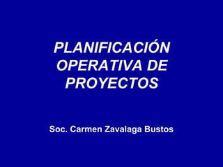 PLANIFICACIÓN
OPERATIVA DE
PROYECTOS
Soc. Carmen Zavalaga Bustos
 