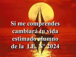 Si me comprendes
cambiará tu vida
estimado alumno
de la I.E. Nº 2024
 